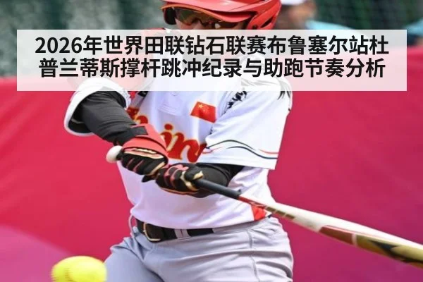 2026年世界田联钻石联赛布鲁塞尔站杜普兰蒂斯撑杆跳冲纪录与助跑节奏分析